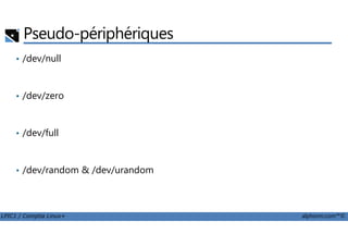 • /dev/null
• /dev/zero
Pseudo-périphériques
LPIC1 / Comptia Linux+ alphorm.com™©
• /dev/full
• /dev/random & /dev/urandom
 
