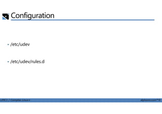 • /etc/udev
Configuration
LPIC1 / Comptia Linux+ alphorm.com™©
• /etc/udev/rules.d
 