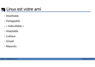 Linux est votre ami
• Modifiable
• Partageable
• « bidouillable »
• Adaptable
LPIC1 / Comptia Linux+ alphorm.com™©
• Ludique
• Simple
• Répandu
 