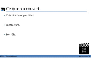 Ce qu’on a couvert
• L'histoire du noyau Linux.
• Sa structure.
LPIC1 / Comptia Linux+ alphorm.com™©
• Son rôle.
 