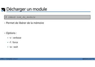 Décharger un module
• Permet de libérer de la mémoire
• Options :
# rmmod nom_du_module
LPIC1 / Comptia Linux+ alphorm.com™©
• Options :
-v : verbose
-f : force
-w : wait
 