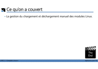 Ce qu’on a couvert
• La gestion du chargement et déchargement manuel des modules Linux.
LPIC1 / Comptia Linux+ alphorm.com™©
 