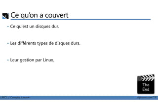 Ce qu’on a couvert
• Ce qu'est un disques dur.
• Les différents types de disques durs.
LPIC1 / Comptia Linux+ alphorm.com™©
• Leur gestion par Linux.
 