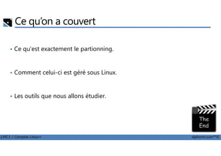 Ce qu’on a couvert
• Ce qu'est exactement le partionning.
• Comment celui-ci est géré sous Linux.
LPIC1 / Comptia Linux+ alphorm.com™©
• Les outils que nous allons étudier.
 
