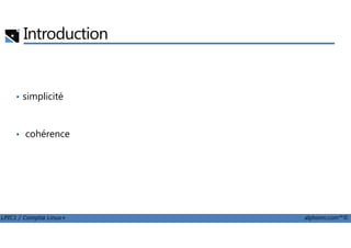 Introduction
• simplicité
LPIC1 / Comptia Linux+ alphorm.com™©
• cohérence
 