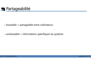 Partageabilité
• shareable = partageable entre ordinateurs
LPIC1 / Comptia Linux+ alphorm.com™©
• unshareable = informations spécifiques du système
 