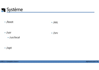Système
• /boot
• /usr
• /etc
• /srv
LPIC1 / Comptia Linux+ alphorm.com™©
/usr/local
• /opt
 