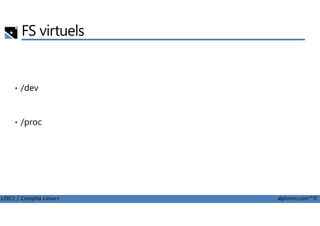 FS virtuels
• /dev
LPIC1 / Comptia Linux+ alphorm.com™©
• /proc
 