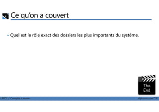 Ce qu’on a couvert
• Quel est le rôle exact des dossiers les plus importants du système.
LPIC1 / Comptia Linux+ alphorm.com™©
 