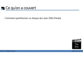 Ce qu’on a couvert
• Comment partitionner un disque dur avec GNU Parted.
LPIC1 / Comptia Linux+ alphorm.com™©
 