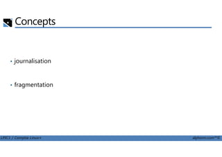 Concepts
• journalisation
LPIC1 / Comptia Linux+ alphorm.com™©
• fragmentation
 