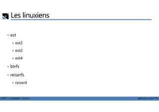 Les linuxiens
• ext
ext2
ext2
ext4
LPIC1 / Comptia Linux+ alphorm.com™©
ext4
• btrfs
• reiserfs
reiser4
 
