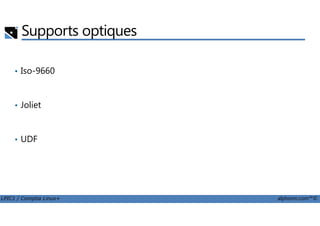 Supports optiques
• Iso-9660
• Joliet
LPIC1 / Comptia Linux+ alphorm.com™©
• UDF
 