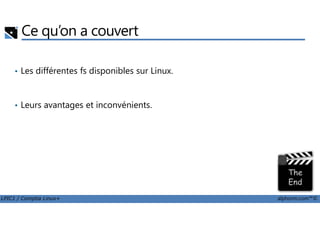 Ce qu’on a couvert
• Les différentes fs disponibles sur Linux.
• Leurs avantages et inconvénients.
LPIC1 / Comptia Linux+ alphorm.com™©
 