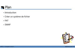 Plan
• Introduction
• Créer un système de fichier
• FAT
• SWAP
LPIC1 / Comptia Linux+ alphorm.com™©
 