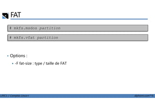 • Options :
FAT
# mkfs.msdos partition
# mkfs.vfat partition
LPIC1 / Comptia Linux+ alphorm.com™©
• Options :
-F fat-size : type / taille de FAT
 