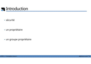 Introduction
• sécurité
• un propriétaire
LPIC1 / Comptia Linux+ alphorm.com™©
• un groupe propriétaire
 