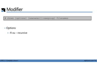 Modifier
• Options
-R ou --recursive
# chown [options] [newowner][:newgroup] filenames
LPIC1 / Comptia Linux+ alphorm.com™©
 