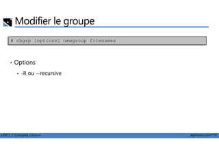 Modifier le groupe
• Options
-R ou --recursive
# chgrp [options] newgroup filenames
LPIC1 / Comptia Linux+ alphorm.com™©
 