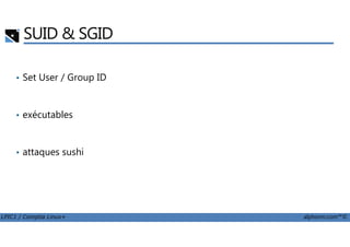 SUID & SGID
• Set User / Group ID
• exécutables
LPIC1 / Comptia Linux+ alphorm.com™©
• attaques sushi
 