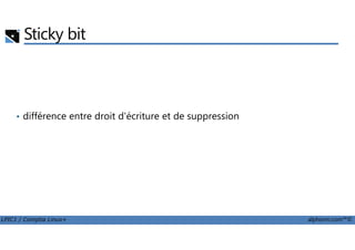 Sticky bit
• différence entre droit d'écriture et de suppression
LPIC1 / Comptia Linux+ alphorm.com™©
 