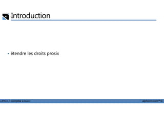 Introduction
• étendre les droits prosix
LPIC1 / Comptia Linux+ alphorm.com™©
 