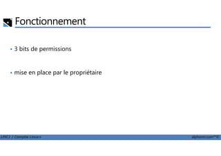 Fonctionnement
• 3 bits de permissions
• mise en place par le propriétaire
LPIC1 / Comptia Linux+ alphorm.com™©
 