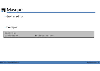 Masque
• droit maximal
• Exemple :
mask:r-x
pierre:rw- #effective:r--
LPIC1 / Comptia Linux+ alphorm.com™©
pierre:rw- #effective:r--
 