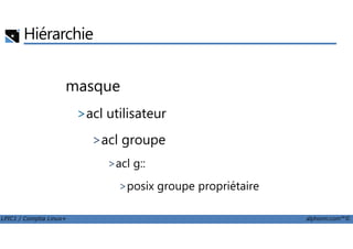 Hiérarchie
masque
>acl utilisateur
LPIC1 / Comptia Linux+ alphorm.com™©
>acl groupe
>acl g::
>posix groupe propriétaire
 