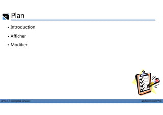 Plan
• Introduction
• Afficher
• Modifier
LPIC1 / Comptia Linux+ alphorm.com™©
 