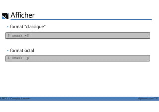 Afficher
• format "classique"
• format octal
$ umask -S
LPIC1 / Comptia Linux+ alphorm.com™©
$ umask -p
 
