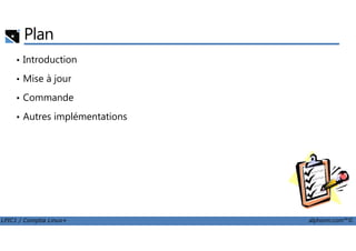 Plan
• Introduction
• Mise à jour
• Commande
• Autres implémentations
LPIC1 / Comptia Linux+ alphorm.com™©
 