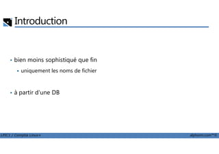 Introduction
• bien moins sophistiqué que fin
uniquement les noms de fichier
LPIC1 / Comptia Linux+ alphorm.com™©
• à partir d'une DB
 