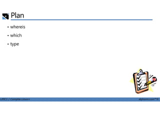 Plan
• whereis
• which
• type
LPIC1 / Comptia Linux+ alphorm.com™©
 