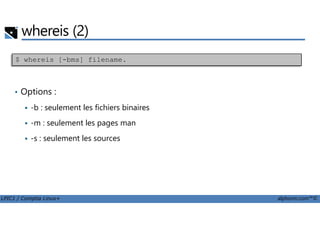 whereis (2)
• Options :
-b : seulement les fichiers binaires
$ whereis [-bms] filename.
LPIC1 / Comptia Linux+ alphorm.com™©
-m : seulement les pages man
-s : seulement les sources
 