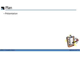 Plan
• Présentation
LPIC1 / Comptia Linux+ alphorm.com™©
 