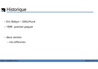 Historique
• Eric Boleyn – GNU/Hurd
• 1999 : premier paquet
LPIC1 / Comptia Linux+ alphorm.com™©
• deux version
très différentes
 