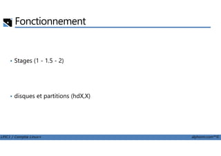 Fonctionnement
• Stages (1 - 1.5 - 2)
LPIC1 / Comptia Linux+ alphorm.com™©
• disques et partitions (hdX,X)
 