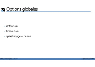 Options globales
• default=n
• timeout=n
LPIC1 / Comptia Linux+ alphorm.com™©
• splashimage=chemin
 