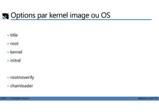 Options par kernel image ou OS
• title
• root
• kernel
LPIC1 / Comptia Linux+ alphorm.com™©
• initrd
• rootnoverify
• chainloader
 