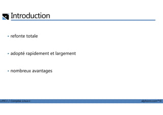 Introduction
• refonte totale
• adopté rapidement et largement
LPIC1 / Comptia Linux+ alphorm.com™©
• nombreux avantages
 