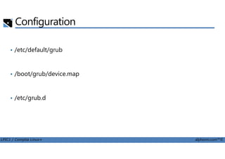 Configuration
• /etc/default/grub
• /boot/grub/device.map
LPIC1 / Comptia Linux+ alphorm.com™©
• /etc/grub.d
 