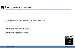 Ce qu’on a couvert
• Les différences entre Grub2 et Grub Legacy.
LPIC1 / Comptia Linux+ alphorm.com™©
• Comment configurer Grub2.
• Comment installer Grub2.
 
