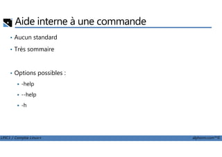 Aide interne à une commande
• Aucun standard
• Très sommaire
• Options possibles :
LPIC1 / Comptia Linux+ alphorm.com™©
-help
--help
-h
 