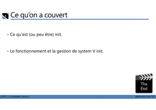 Ce qu’on a couvert
• Ce qu'est (ou peu être) init.
• Le fonctionnement et la gestion de system V init.
LPIC1 / Comptia Linux+ alphorm.com™©
 