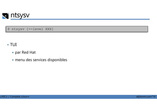 ntsysv
• TUI
par Red Hat
$ ntsysv [--level XXX]
LPIC1 / Comptia Linux+ alphorm.com™©
menu des services disponibles
 