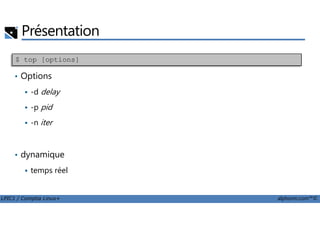 Présentation
• Options
-d delay
-p pid
$ top [options]
LPIC1 / Comptia Linux+ alphorm.com™©
-n iter
• dynamique
temps réel
 