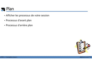 Plan
• Afficher les processus de votre session
• Processus d'avant plan
• Processus d'arrière plan
LPIC1 / Comptia Linux+ alphorm.com™©
 