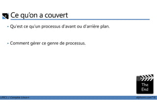 Ce qu’on a couvert
• Qu'est ce qu'un processus d'avant ou d'arrière plan.
• Comment gérer ce genre de processus.
LPIC1 / Comptia Linux+ alphorm.com™©
 