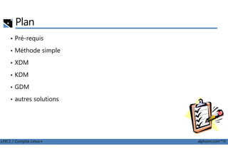 Plan
• Pré-requis
• Méthode simple
• XDM
• KDM
LPIC1 / Comptia Linux+ alphorm.com™©
• GDM
• autres solutions
 